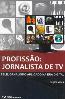 Profissao Jornalista De Tv - Telejornalismo Aplicado Na Era Digital